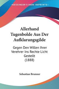 Cover image for Allerhand Tugenbolde Aus Der Aufklarungsgilde: Gegen Den Willen Ihrer Verehrer Ins Rechte Licht Gestellt (1888)