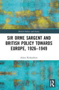 Cover image for Sir Orme Sargent and British Policy Towards Europe, 1926-1949