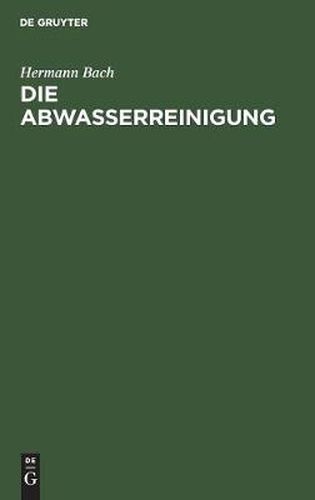 Cover image for Die Abwasserreinigung: Einfuhrung Zum Verstandnis Der Klaranlagen Fur Stadtische Und Gewerbliche Abwasser