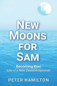 Cover image for New Moons For Sam: Becoming Kiwi - Life of a New Zealand Diplomat