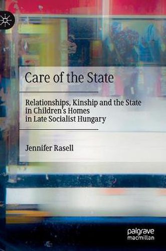 Cover image for Care of the State: Relationships, Kinship and the State in Children's Homes in Late Socialist Hungary