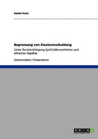 Cover image for Begrenzung von Staatsverschuldung: Unter Berucksichtigung (polit-)oekonomischer und ethischer Aspekte