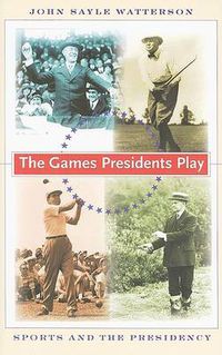 Cover image for The Games Presidents Play: Sports and the Presidency