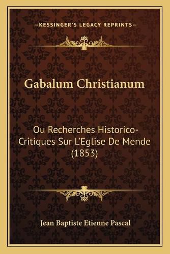 Gabalum Christianum: Ou Recherches Historico-Critiques Sur L'Eglise de Mende (1853)