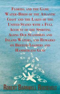 Cover image for Florida And The Game Water-Birds Of The Atlantic Coast And The Lakes Of The United States With A Full Account Of The Sporting Along Our Seashores And Inland Waters, And Remarks On Breech-Loaders And Hammerless Guns.