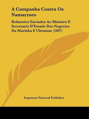 Cover image for A Campanha Contra OS Namarraes: Relatorios Enviados Ao Ministro E Secretario D'Estado DOS Negocios Da Marinha E Ultramar (1897)