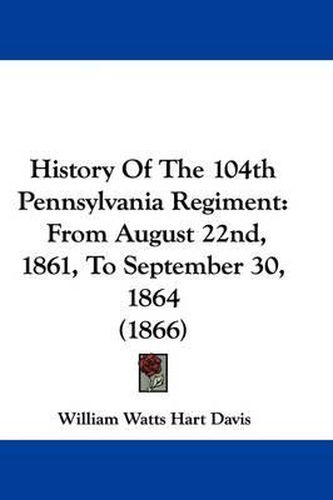 History Of The 104th Pennsylvania Regiment: From August 22nd, 1861, To September 30, 1864 (1866)