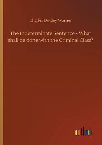 Cover image for The Indeterminate Sentence - What shall be done with the Criminal Class?