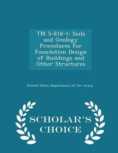 TM 5-818-1: Soils and Geology Procedures for Foundation Design of Buildings and Other Structures - Scholar's Choice Edition