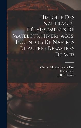 Cover image for Histoire des naufrages, delaissements de matelots, hivernages, incendies de navires et autres desastres de mer