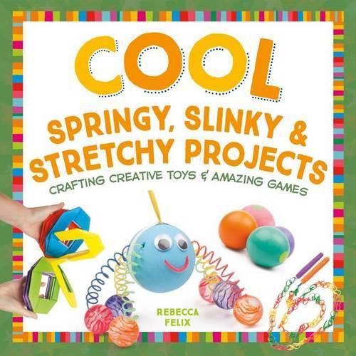 Cool Springy, Slinky, & Stretchy Projects: Crafting Creative Toys & Amazing Games