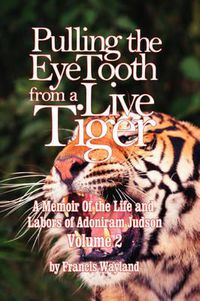 Cover image for Pulling the Eyetooth of a Live Tiger: The Memoir of the Life and Labors of Adoniram Judson (Vol.2)