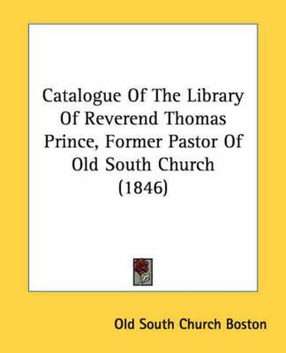 Cover image for Catalogue of the Library of Reverend Thomas Prince, Former Pastor of Old South Church (1846)