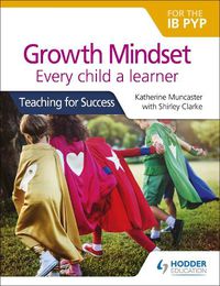 Cover image for Growth Mindset for the IB PYP: Every child a learner: Teaching for Success