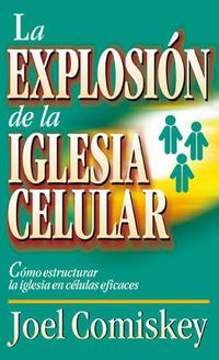 Cover image for La Explosion de la Iglesia Celular: Como Estructurar la Iglesia en Celulas Eficaces = Cell Church Explosion