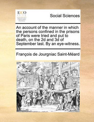 An Account of the Manner in Which the Persons Confined in the Prisons of Paris Were Tried and Put to Death, on the 2D and 3D of September Last. by an Eye-Witness.