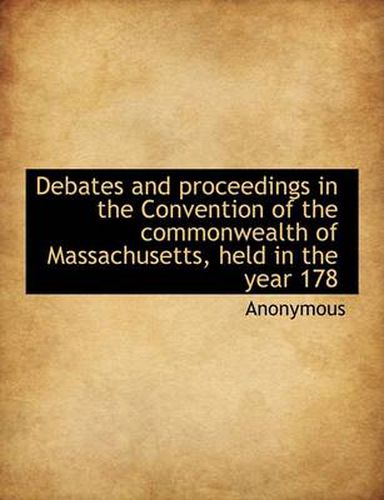 Cover image for Debates and Proceedings in the Convention of the Commonwealth of Massachusetts, Held in the Year 178