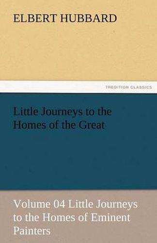 Cover image for Little Journeys to the Homes of the Great - Volume 04 Little Journeys to the Homes of Eminent Painters