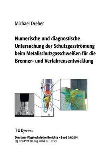 Numerische und diagnostische Untersuchung der Schutzgasstroemung beim Metallschutzgasschweissen fur die Brenner- und Verfahrensentwicklung