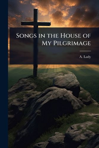 Cover image for Songs in the House of My Pilgrimage