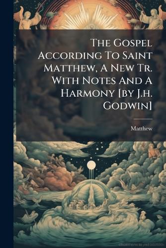 Cover image for The Gospel According To Saint Matthew, A New Tr. With Notes And A Harmony [by J.h. Godwin]