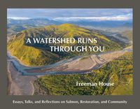 Cover image for A Watershed Runs Through You: Essays, Talks, and Reflections on Salmon, Restoration, and Community