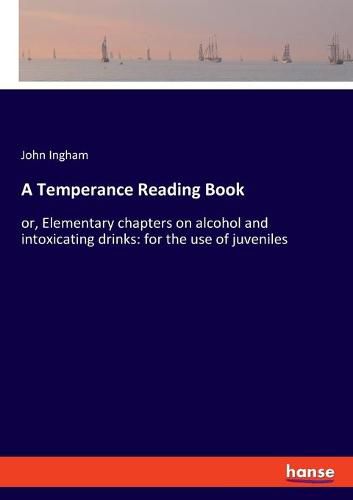 Cover image for A Temperance Reading Book: or, Elementary chapters on alcohol and intoxicating drinks: for the use of juveniles