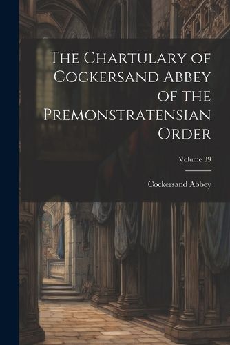 Cover image for The Chartulary of Cockersand Abbey of the Premonstratensian Order; Volume 39