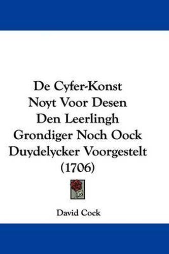 De Cyfer-Konst Noyt Voor Desen Den Leerlingh Grondiger Noch Oock Duydelycker Voorgestelt (1706)