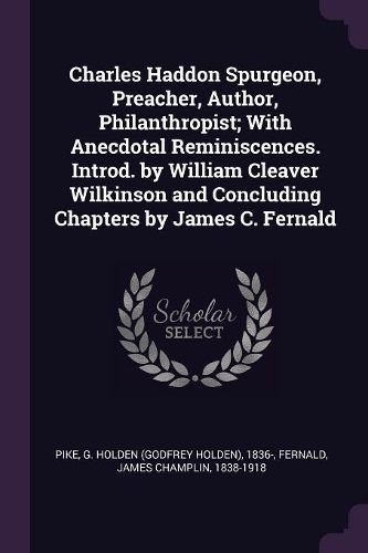 Cover image for Charles Haddon Spurgeon, Preacher, Author, Philanthropist; With Anecdotal Reminiscences. Introd. by William Cleaver Wilkinson and Concluding Chapters by James C. Fernald