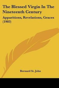 Cover image for The Blessed Virgin in the Nineteenth Century: Apparitions, Revelations, Graces (1903)