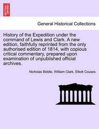 Cover image for History of the Expedition Under the Command of Lewis and Clark. a New Edition, Faithfully Reprinted from the Only Authorised Edition of 1814, with Copious Critical Commentary, Prepared Upon Examination of Unpublished Official Archives. Vol. III