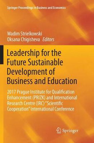 Leadership for the Future Sustainable Development of Business and Education: 2017 Prague Institute for Qualification Enhancement (PRIZK) and International Research Centre (IRC)  Scientific Cooperation  International Conference