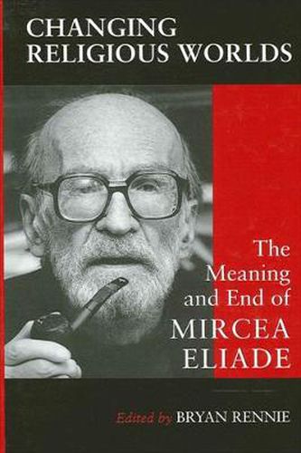 Cover image for Changing Religious Worlds: The Meaning and End of Mircea Eliade