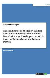 Cover image for The significance of 'the letter' in Edgar Allan Poe's short story  The Purloined Letter  with regard to the psychoanalytic theory of Jacques Lacan and Jacques Derrida