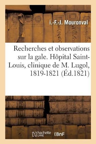 Cover image for Recherches Et Observations Sur La Gale. Hopital Saint-Louis, Clinique de M. Lugol, 1819-1821