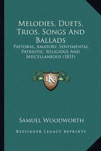 Cover image for Melodies, Duets, Trios, Songs and Ballads Melodies, Duets, Trios, Songs and Ballads: Pastoral, Amatory, Sentimental, Patriotic, Religious and Mispastoral, Amatory, Sentimental, Patriotic, Religious and Miscellaneous (1831) Cellaneous (1831)