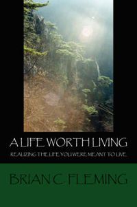 Cover image for A Life Worth Living: Realizing the Life You Were Meant to Live