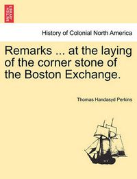 Cover image for Remarks ... at the Laying of the Corner Stone of the Boston Exchange.