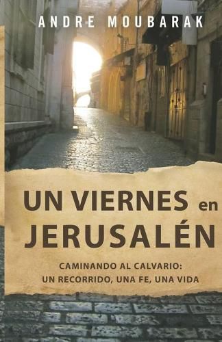 Cover image for Un viernes en Jerusalen: CAMINAR AL CALVARIO: un recorrido, una fe, una vida