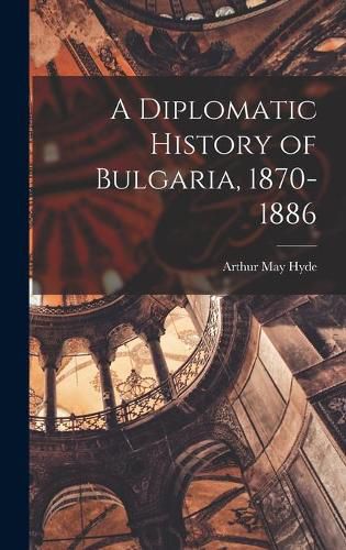 Cover image for A Diplomatic History of Bulgaria, 1870-1886