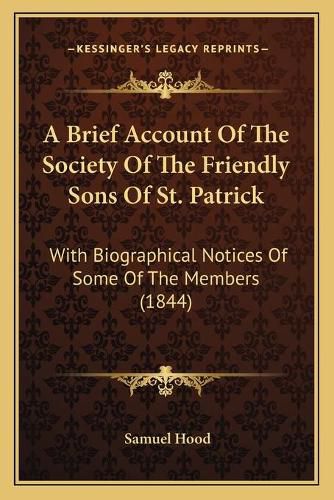 Cover image for A Brief Account of the Society of the Friendly Sons of St. Patrick: With Biographical Notices of Some of the Members (1844)