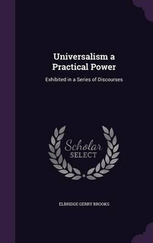 Universalism a Practical Power: Exhibited in a Series of Discourses