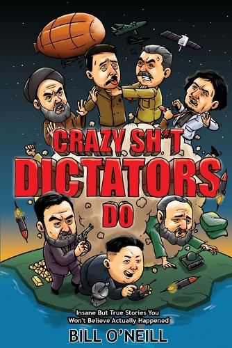 Crazy Sh*t Dictators Do: Insane But True Stories You Won't Believe Actually Happened