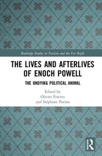 Cover image for The Lives and Afterlives of Enoch Powell: The Undying Political Animal