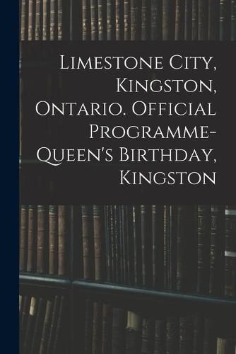 Cover image for Limestone City, Kingston, Ontario. Official Programme-Queen's Birthday, Kingston