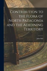 Cover image for Contribution to the Flora of North Patagonia and the Adjoining Territory