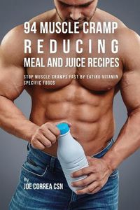 Cover image for 94 Muscle Cramp Reducing Meal and Juice Recipes: Stop Muscle Cramps Fast by Eating Vitamin Specific Foods