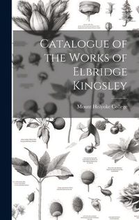 Cover image for Catalogue of the Works of Elbridge Kingsley