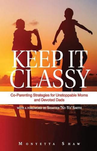 Cover image for Keep It Classy: Co-Parenting Strategies for Unstoppable Moms and Devoted Dads